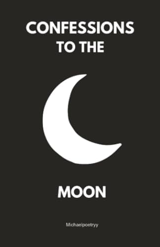Confessions to the moon: Whispers of Love, Loss, and Longing Under the Lunar Light by Michele Michaelpoetryy