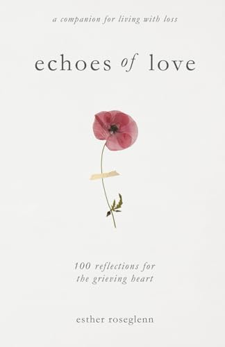 Echoes of Love: 100 Reflections for the Grieving Heart: Gentle Support for Grief and Life After the Loss of a Loved One by Esther Roseglenn