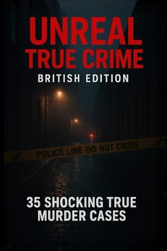 Unreal True Crime: British Edition: 35 Shocking True Murder Cases by Unreal True Crime