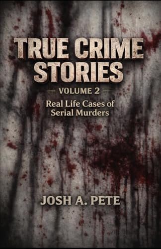True Crime Stories (Dark Truths: True Crime, Human Experimentation, and Unsolved Horrors) by Josh A. Pete
