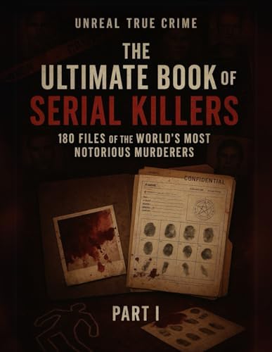 The Ultimate Book of Serial Killers: 180 Files of the World’s Most Notorious Murderers (Part I) by Unreal True Crime
