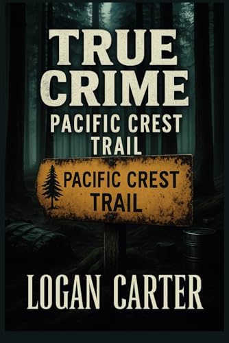 True Crime - Pacific Crest Trail: Chilling Cases of Vanished Hikers, Unsolved Murders, and Strange Deaths Along the Trail by Logan Carter