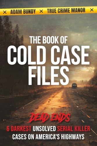The Book of Cold Case Files: Dead Ends: The 6 Darkest Unsolved Serial Killer Cases on America's Highways (True Murder Stories: Unsolved) by Adam Bundy