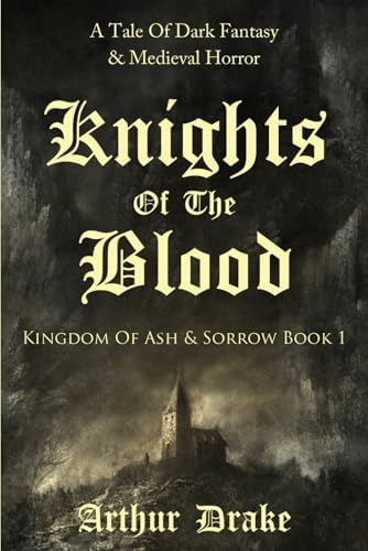 Knights Of The Blood: A Tale Of Dark Fantasy & Medieval Horror (Kingdom Of Ash & Sorrow Book 1) by Arthur Drake