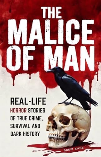 The Malice of Man: Real-Life Horror Stories of True Crime, Survival, and Dark History by Drew Kane