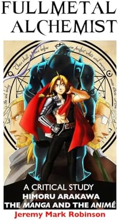 Fullmetal Alchemist: A Critical Study: Himoru Arakawa: The Manga and the Anime by Jeremy Mark Robinson