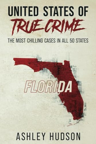 United States of True Crime: Florida: The Most Chilling Cases In All 50 States by Ashley Hudson