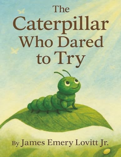 The Caterpillar Who Dared to Try: A Growth Mindset Picture Book About Courage, Transformation, and the Butterfly That Could by James Emery Lovitt Jr.