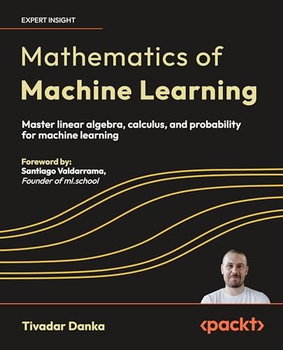 Mathematics of Machine Learning: Master linear algebra, calculus, and probability for machine learning by Tivadar Danka