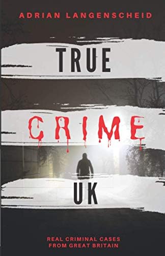 True Crime UK: Real Criminal Cases From Great Britain (True Crime International English) by Adrian Langenscheid