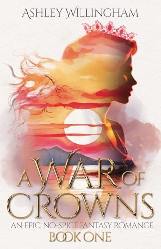 A War of Crowns: An Epic, No-Spice Fantasy Romance by Ashley Willingham
