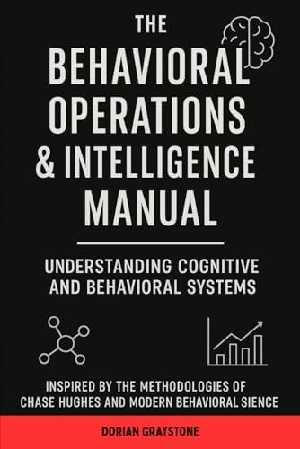 The Behavioral Operations & Intelligence Manual: Understanding Cognitive and Behavioral Systems: Inspired by the Methodologies of Chase Hughes and Modern Behavioral Science by Dorian Graystone