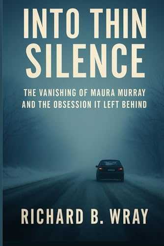 Into Thin Silence: The Vanishing of Maura Murray and the Obsession It Left Behind (Unsolved Murders & Serial Killers: Real-Life True Crime Mystery Cases) by Richard B. Wray