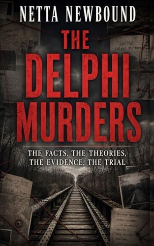 The Delphi Murders: THE FACTS, THE THEORIES, THE EVIDENCE, THE TRIAL by Netta Newbound