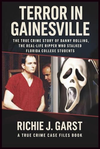TERROR IN GAINESVILLE: The True Crime Story of Danny Rolling, the Real-Life Ripper Who Stalked Florida College Students (True Crime Case Files: Real Stories Of Murder, Mystery & Justice) by Richie J. Garst