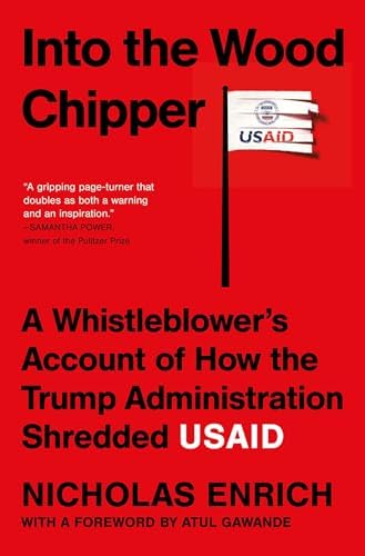 Into the Wood Chipper: A Whistleblower's Account of How the Trump Administration Shredded USAID by Nicholas Enrich