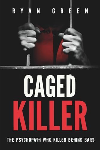 Caged Killer: The Psychopath Who Killed Behind Bars (True Crime) by Ryan Green