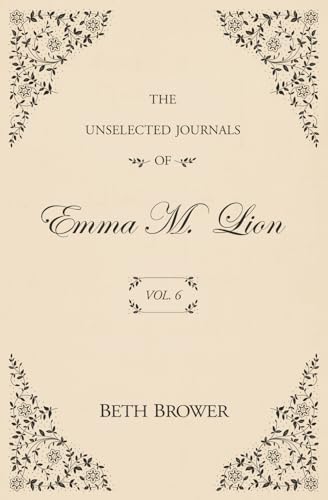 The Unselected Journals of Emma M. Lion: Vol. 6 by Beth Brower