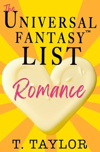 The Universal Fantasy List: ROMANCE: A writer's guide to making your stories IRRESISTIBLE and DELICIOUS (Universal Fantasy™: Butter Up Your Writing) by T Taylor