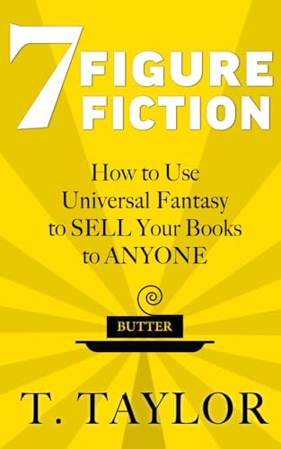 7 FIGURE FICTION: How to Use Universal Fantasy to SELL Your Books to ANYONE (Universal Fantasy™: Butter Up Your Writing) by T Taylor
