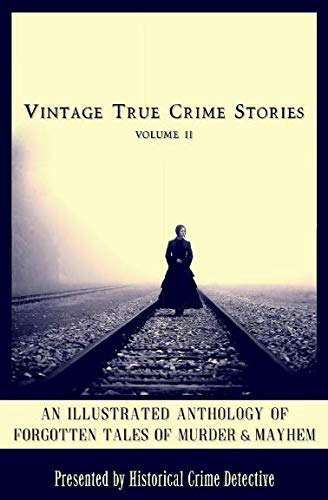 Vintage True Crime Stories Vol 2: An Illustrated Anthology of Forgotten Tales of Murder & Mayhem by Robert Patterson