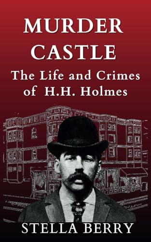 Murder Castle: The Life and Crimes of H.H. Holmes (True Crime Series) by Stella Berry