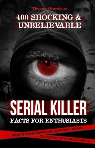 400 Shocking & Unbelievable Serial Killer Facts for Enthusiasts: Explore Twisted Minds, Infamous Crimes, Bizarre Habits & Much More! (The Ultimate Gift for True Crime Fans & Mystery Seekers) by Thomas Greystone