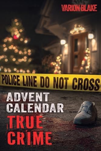 The True Crime Advent Calendar Book: Thrills and Adrenaline during the Christmas Season - True Crime Stories: Serial Killers, unsolved Cases and more ... Crime Investigation and Forensic Psychology by Varion Blake