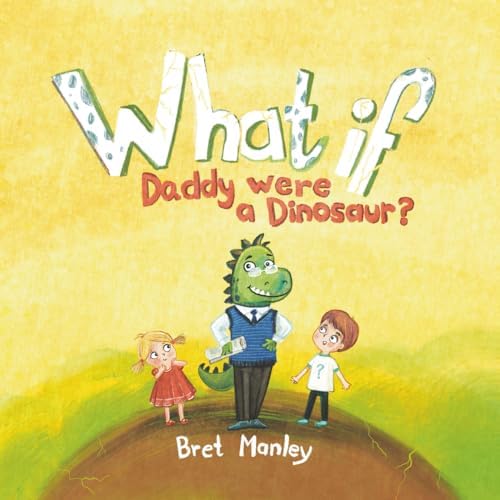 What If Daddy Were A Dinosaur?: A Whimsical Dinosaur Bedtime Story for Kids and Dads by Bret Manley