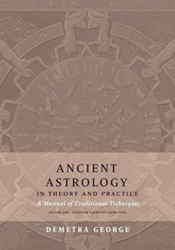 Ancient Astrology in Theory and Practice: A Manual of Traditional Techniques, Volume I: Assessing Planetary Condition by Demetra George