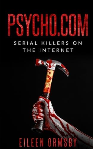 Psycho.com: serial killers on the internet: True crime stories of psychopaths who became online sensations (Tangled Webs True Crime) by Eileen Ormsby