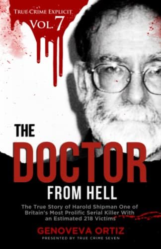 The Doctor from Hell: The True Story of Harold Shipman One of Britain's Most Prolific Serial Killer With an Estimated 218 Victims (True Crime Explicit Vol 7) by Genoveva Ortiz