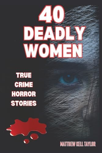 40 DEADLY WOMEN: A Dive Into The Dark World of 40 Murderous Ladies by Matthew Kell Taylor