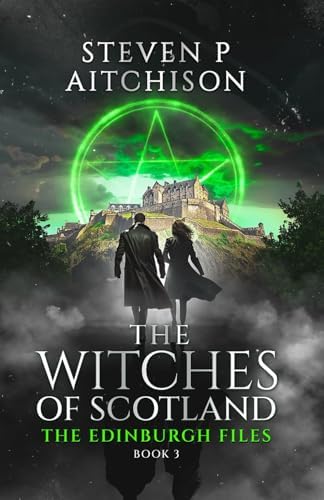 The Witches of Scotland: The Edinburgh Files - Book 3 by Steven P Aitchison