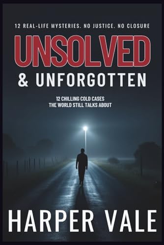 Unsolved & Unforgotten: 12 Chilling Cold Cases the World Still Talks About (True Crime Books) by Harper Vale