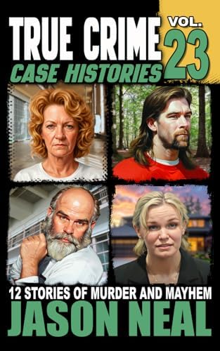 True Crime Case Histories - Volume 23: 12 Disturbing Stories of Murder and Mayhem by Jason Neal