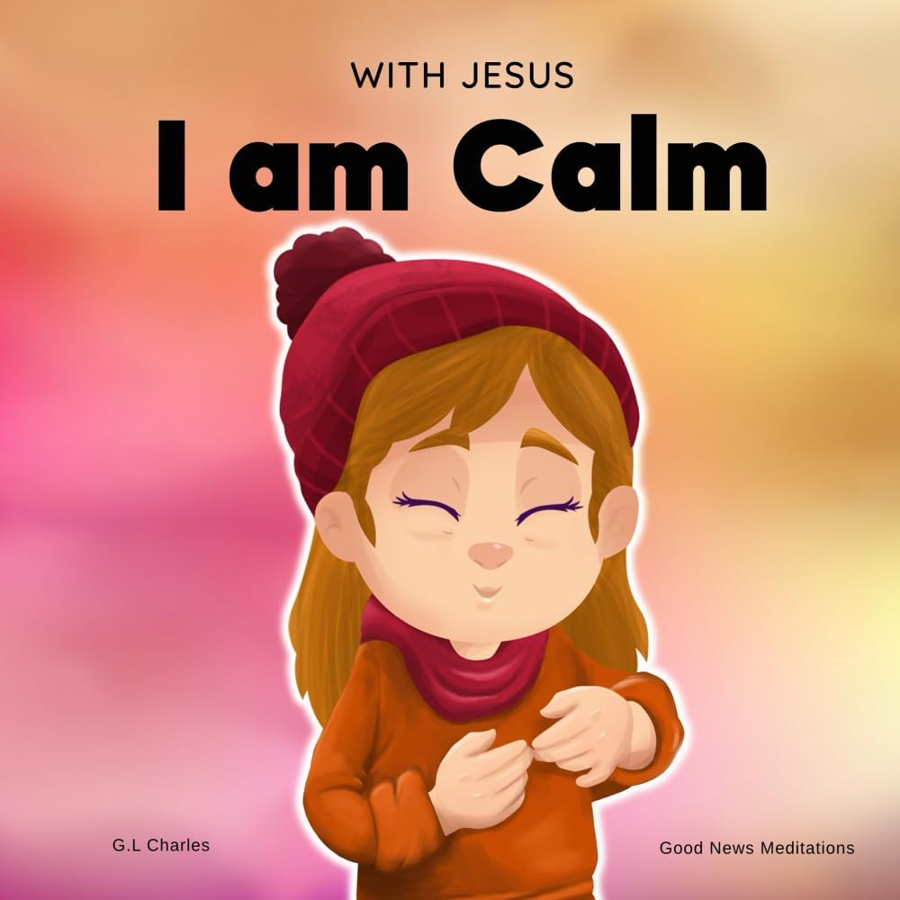 With Jesus I am Calm: A Christian children's book to teach kids about the peace of God; for anger management, emotional regulation, social emotional learning, ages 3-5, 6-8, 8-10 (With Jesus Series) by G.L Charles