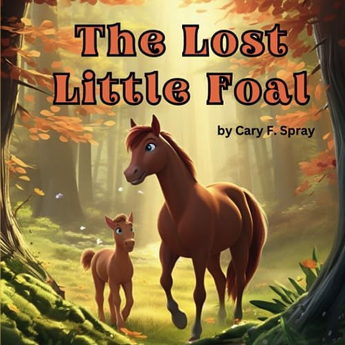 The Lost Little Foal: A Heartwarming Children’s Book About Horses, Friendship, and Fun" For Ages 1-6 (The Little Foal) by Cary F Spray