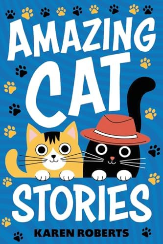 Amazing Cat Stories: 101 Unforgettable Cats Who Shaped History and Left Their Paw Prints on the World by Karen Roberts