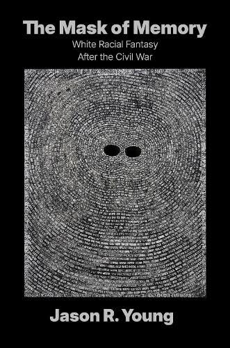 The Mask of Memory: White Racial Fantasy After the Civil War (Boundless South) by Jason R. Young