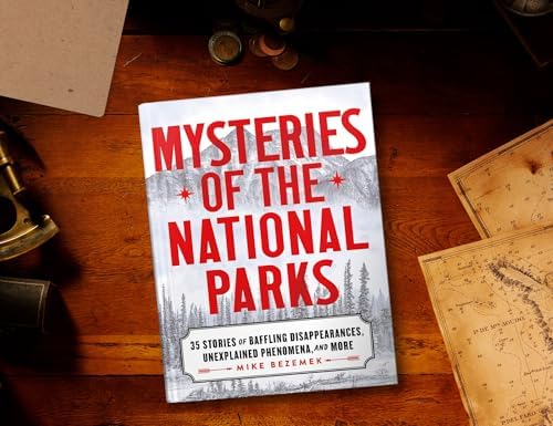 Mysteries of the National Parks: 35 Stories of Baffling Disappearances, Unexplained Phenomena, and More by Mike Bezemek