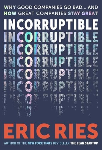 Incorruptible: Why Good Companies Go Bad... and How Great Companies Stay Great by Eric Ries