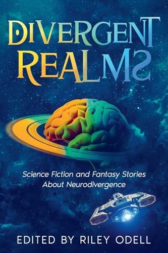 Divergent Realms: Science Fiction and Fantasy Stories About Neurodivergence by Riley Odell