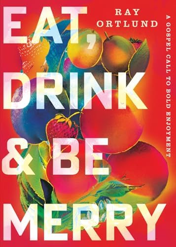 Eat, Drink, and Be Merry: A Gospel Call to Bold Enjoyment by Ray Ortlund