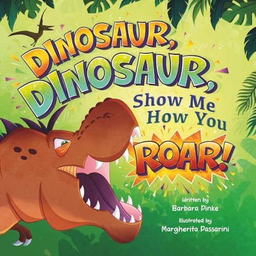 Dinosaur, Dinosaur, Show Me How You Roar: An Adventure Book About Dinosaurs for Kids, Ages 3-7 Discovering How Prehistoric Creatures Roared (Preschoolers Bedtime Stories) by Barbara Pinke