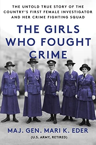 The Girls Who Fought Crime: The Untold True Story of the Country’s First Female Investigator and Her Crime Fighting Squad by Maj. Gen. Mari K. Eder