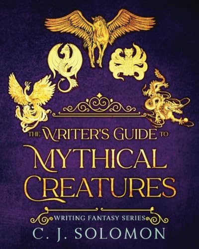 The Writer's Guide to Mythical Creatures (Writing Fantasy) by C. J. Solomon