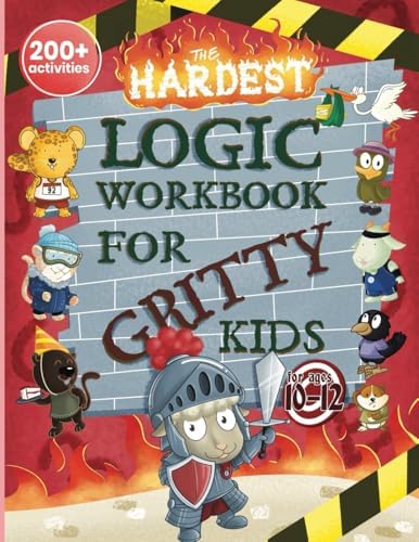 The Hardest Logic Workbook for Gritty Kids: Spatial Reasoning, Math Puzzles, Word Games, Logic Problems, Focus Activities, Two-Player Games. (Develop ... & STEM Skills in Kids Ages 10, 11, 12.) by Dan Allbaugh