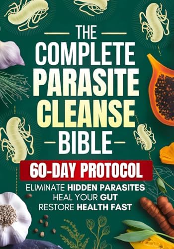 The Complete Parasite Cleanse Bible: A Natural Detox Program to Eliminate Hidden Parasites, Heal Your Gut and Restore Health Fast—Includes a 60-Day Protocol, Herbal Remedies, and Long-Term Protection by Elena Lorne