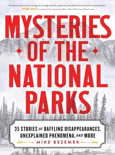 Mysteries of the National Parks: 35 Stories of Baffling Disappearances, Unexplained Phenomena, and More by Mike Bezemek